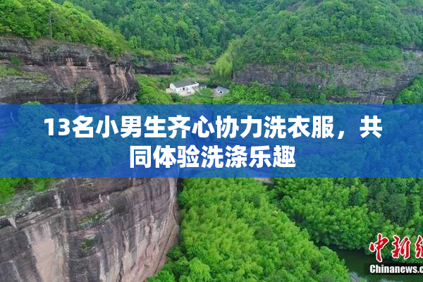 13名小男生齐心协力洗衣服，共同体验洗涤乐趣