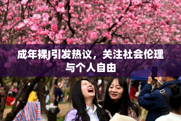 成年裸J引发热议，关注社会伦理与个人自由