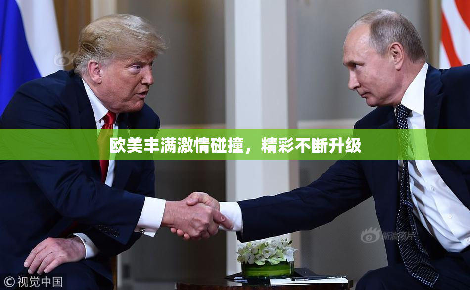 欧美丰满激情碰撞，精彩不断升级