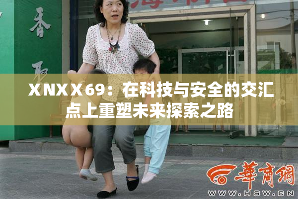 ⅩNXⅩ69：在科技与安全的交汇点上重塑未来探索之路