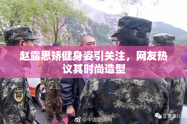 赵露思矫健身姿引关注，网友热议其时尚造型