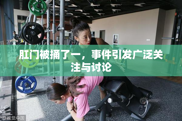 肛门被捅了一，事件引发广泛关注与讨论