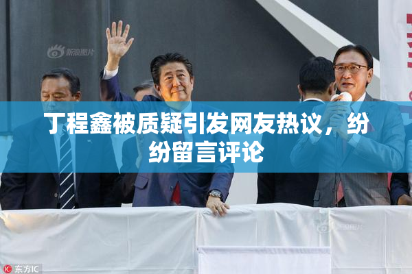 丁程鑫被质疑引发网友热议，纷纷留言评论