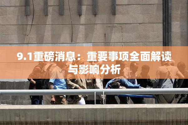 9.1重磅消息：重要事项全面解读与影响分析