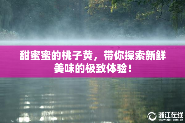 甜蜜蜜的桃子黄，带你探索新鲜美味的极致体验！