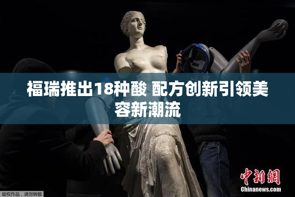 福瑞推出18种酸 配方创新引领美容新潮流