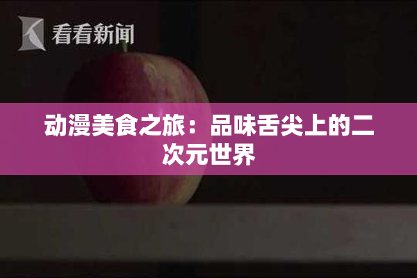 动漫美食之旅：品味舌尖上的二次元世界