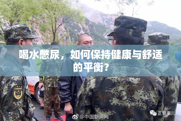 喝水憋尿，如何保持健康与舒适的平衡？