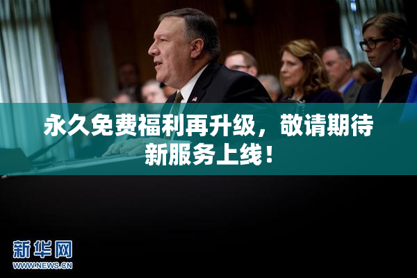 永久免费福利再升级，敬请期待新服务上线！