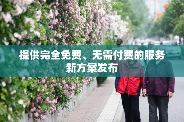提供完全免费、无需付费的服务新方案发布