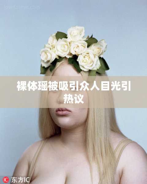 裸体瑶被吸引众人目光引热议