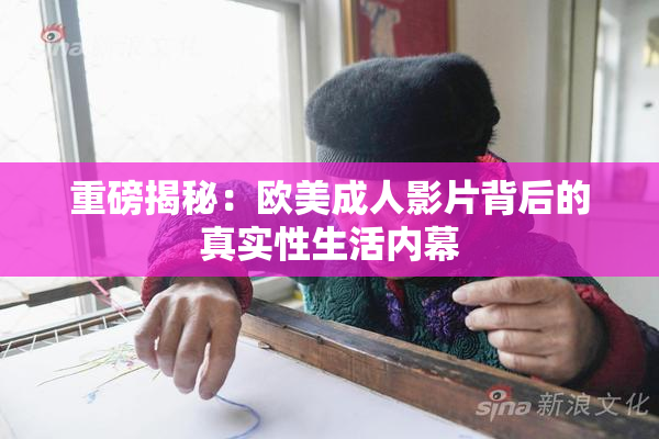重磅揭秘：欧美成人影片背后的真实性生活内幕