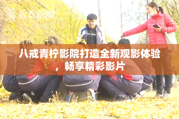 八戒青柠影院打造全新观影体验，畅享精彩影片