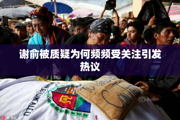 谢俞被质疑为何频频受关注引发热议