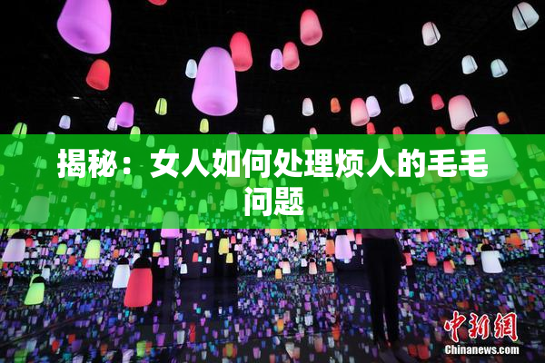 揭秘：女人如何处理烦人的毛毛问题