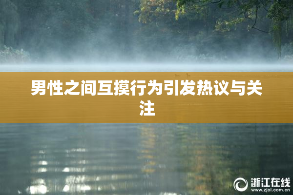 男性之间互摸行为引发热议与关注