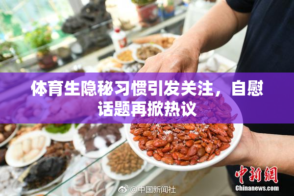 体育生隐秘习惯引发关注，自慰话题再掀热议