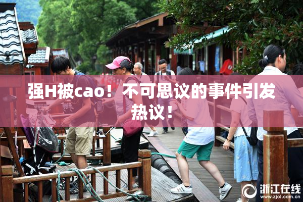 强H被cao！不可思议的事件引发热议！
