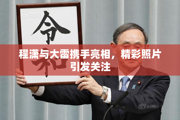 程潇与大雷携手亮相，精彩照片引发关注