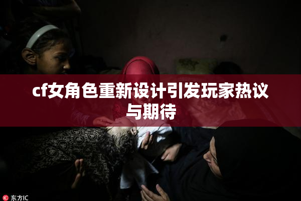 cf女角色重新设计引发玩家热议与期待
