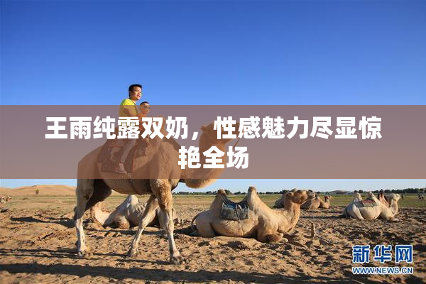 王雨纯露双奶，性感魅力尽显惊艳全场