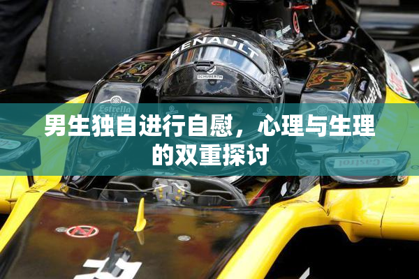 男生独自进行自慰，心理与生理的双重探讨