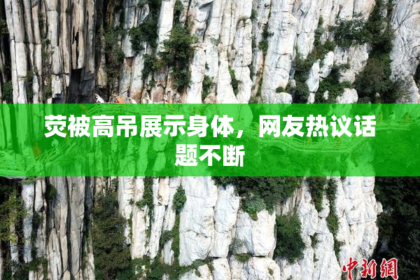 荧被高吊展示身体，网友热议话题不断