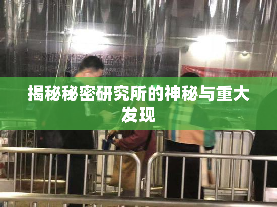 揭秘秘密研究所的神秘与重大发现
