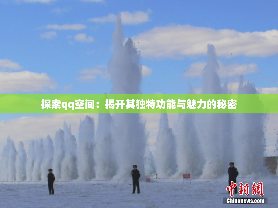 探索qq空间：揭开其独特功能与魅力的秘密