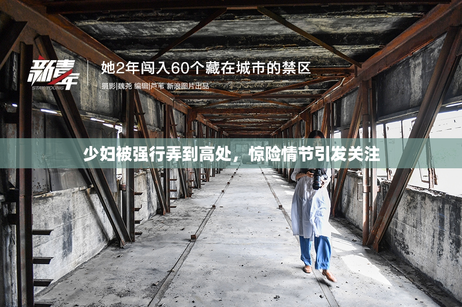 少妇被强行弄到高处，惊险情节引发关注