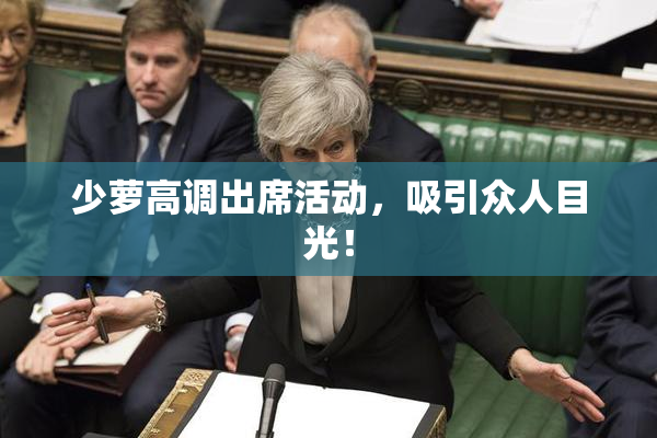 少萝高调出席活动，吸引众人目光！