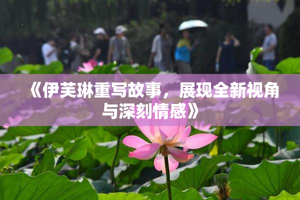 《伊芙琳重写故事，展现全新视角与深刻情感》