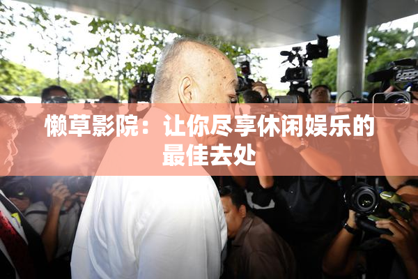 懒草影院：让你尽享休闲娱乐的最佳去处