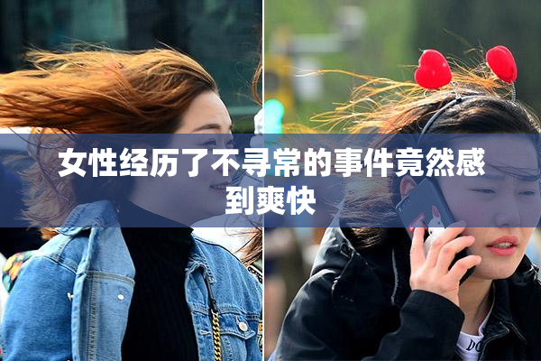 女性经历了不寻常的事件竟然感到爽快