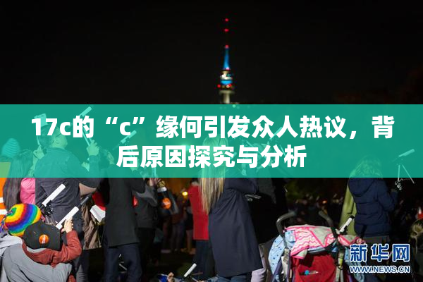 17c的“c”缘何引发众人热议，背后原因探究与分析