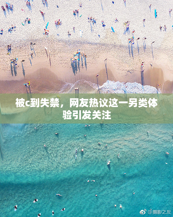 被c到失禁，网友热议这一另类体验引发关注
