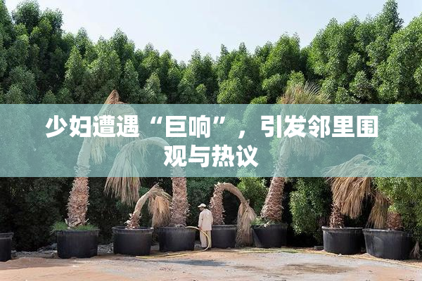 少妇遭遇“巨响”，引发邻里围观与热议