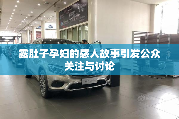 露肚子孕妇的感人故事引发公众关注与讨论
