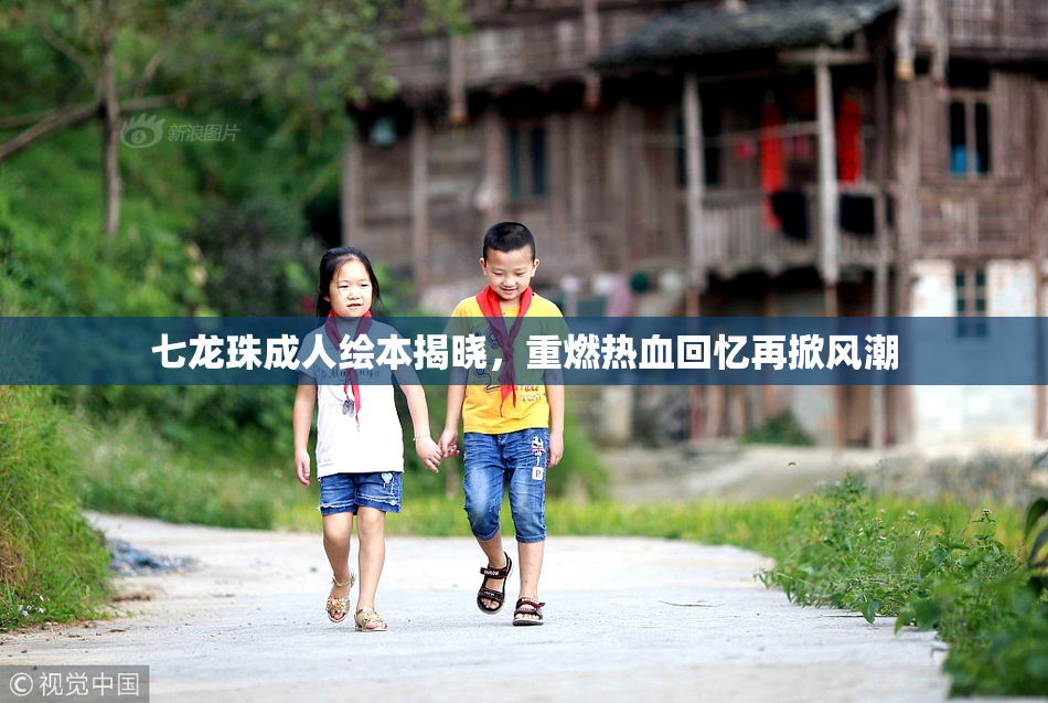 七龙珠成人绘本揭晓，重燃热血回忆再掀风潮