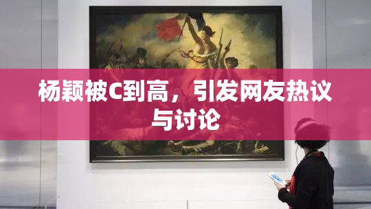 杨颖被C到高，引发网友热议与讨论