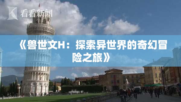《兽世文H：探索异世界的奇幻冒险之旅》