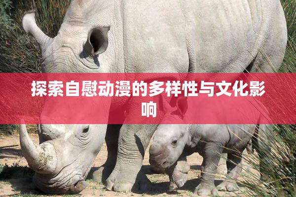 探索自慰动漫的多样性与文化影响
