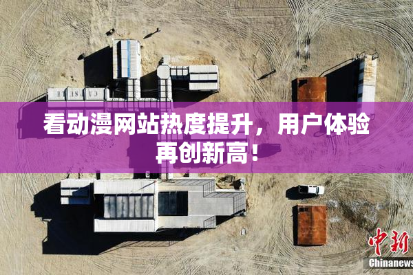 看动漫网站热度提升，用户体验再创新高！