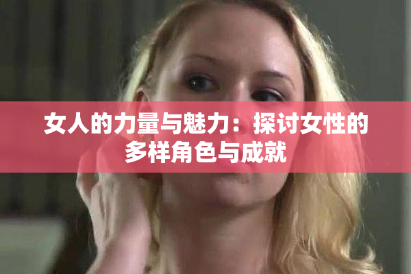 女人的力量与魅力：探讨女性的多样角色与成就
