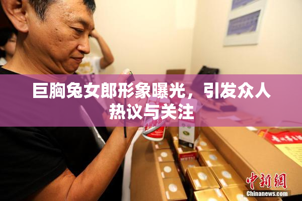 巨胸兔女郎形象曝光，引发众人热议与关注