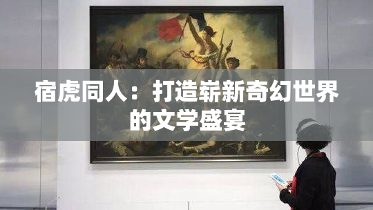 宿虎同人：打造崭新奇幻世界的文学盛宴