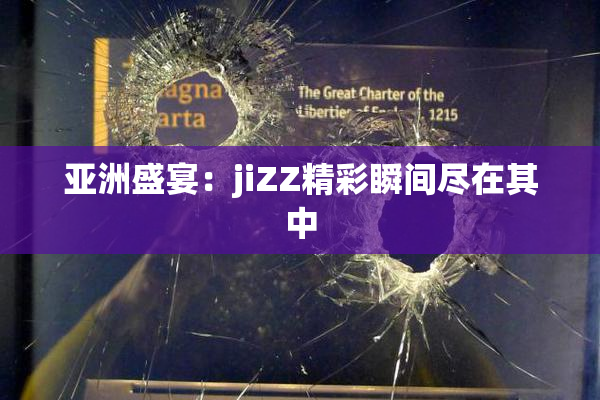 亚洲盛宴：jiZZ精彩瞬间尽在其中