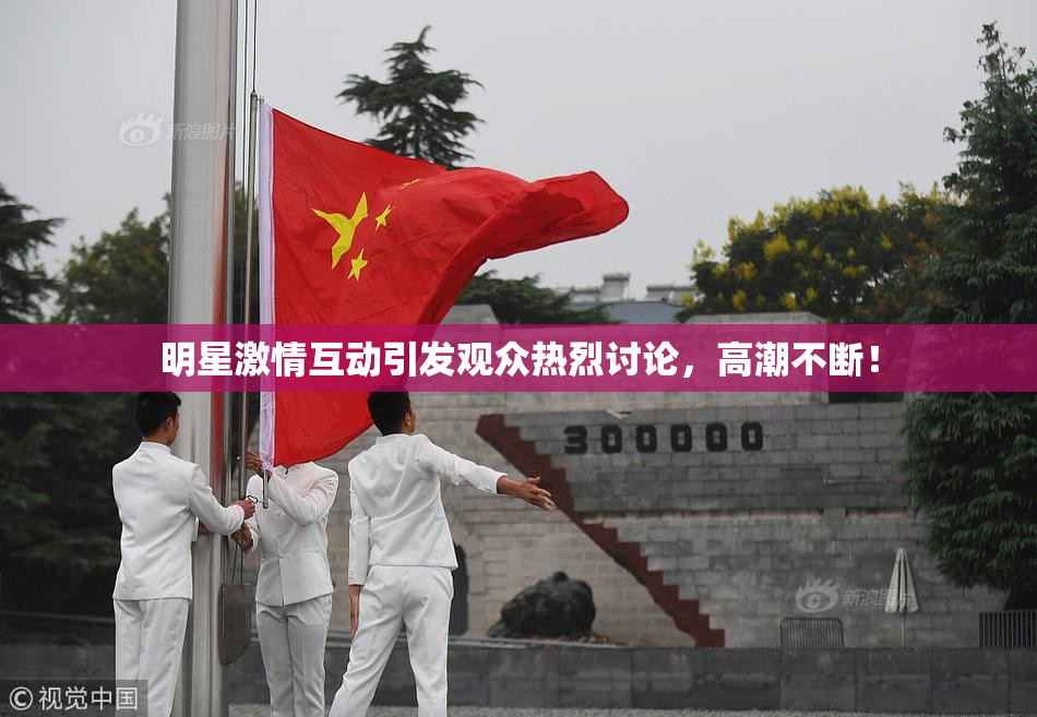 明星激情互动引发观众热烈讨论，高潮不断！