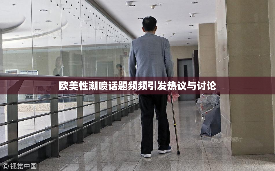 欧美性潮喷话题频频引发热议与讨论