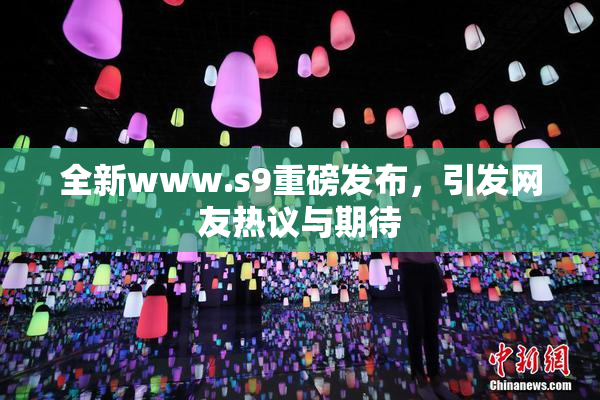全新www.s9重磅发布，引发网友热议与期待